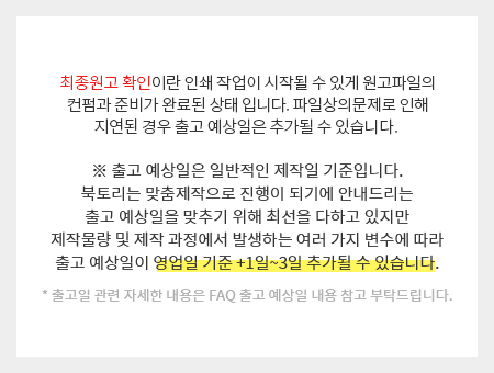 최종원고 확인이란 인쇄작업이 시작될 수 있게 원고파일의 컨펌과 제작물량 및 제작 과정에서 발생하는 여러 가지 변수에 따라 출고 예상일이 영업일 기준 +1일~3일 추가될 수 있습니다